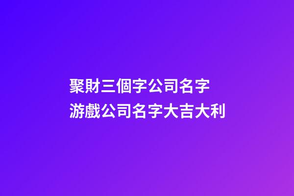 聚財三個字公司名字 游戲公司名字大吉大利-第1張-公司起名-玄機派